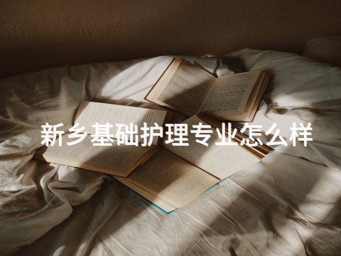 新乡基础护理专业怎么样