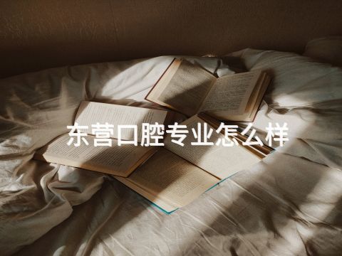 东营口腔专业怎么样