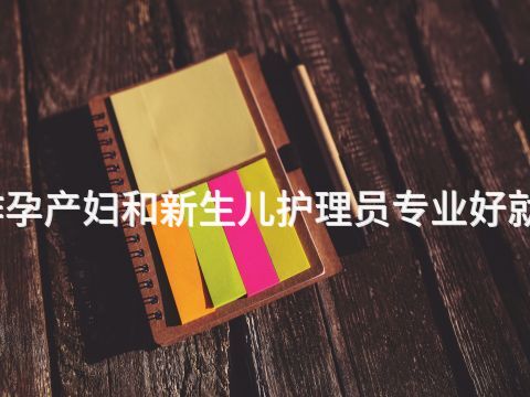 焦作孕产妇和新生儿护理员专业好就业吗