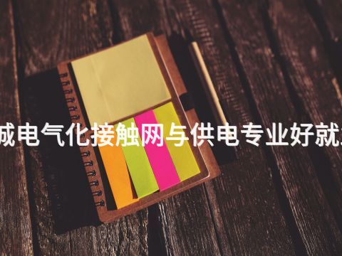 聊城电气化接触网与供电专业好就业吗(图1)