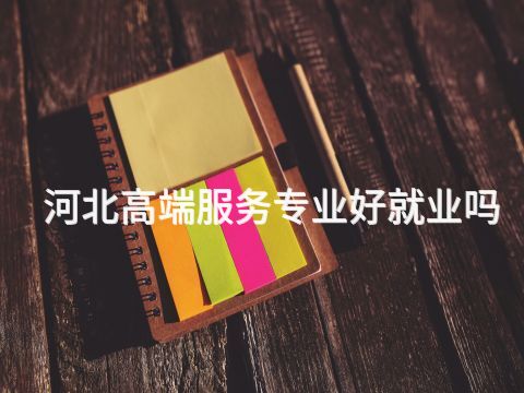 河北高端服务专业好就业吗(图1) 河北高端服务专业好就业吗(图1)