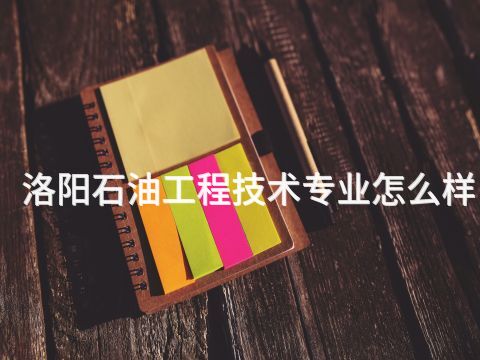 洛阳石油工程技术专业怎么样