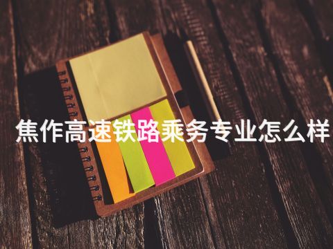 焦作高速铁路乘务专业怎么样(图1) 焦作高速铁路乘务专业怎么样(图1)