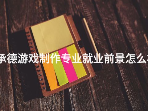 承德游戲制作專業就業前景怎么樣(圖1) 承德游戲制作專業就業前景怎么樣(圖1)
