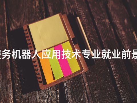 洛阳服务机器人应用技术专业就业前景怎么样