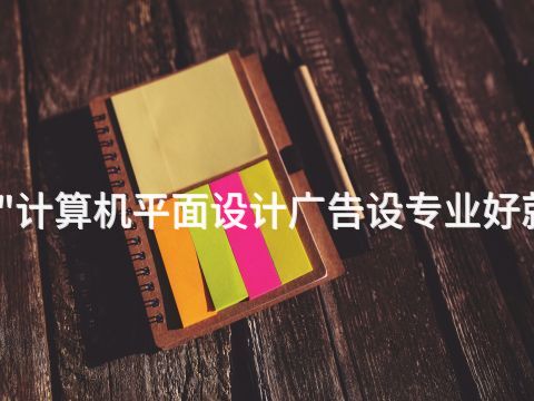 四川"计算机平面设计广告设专业好就业吗(图1) 四川"计算机平面设计广告设专业好就业吗(图1)