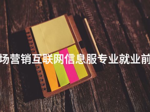 北京"市场营销互联网信息服专业就业前景怎么样
