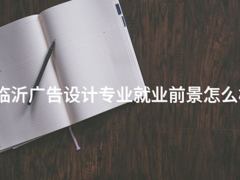 临沂广告设计专业就业前景怎么样(图1) 临沂广告设计专业就业前景怎么样(图1)