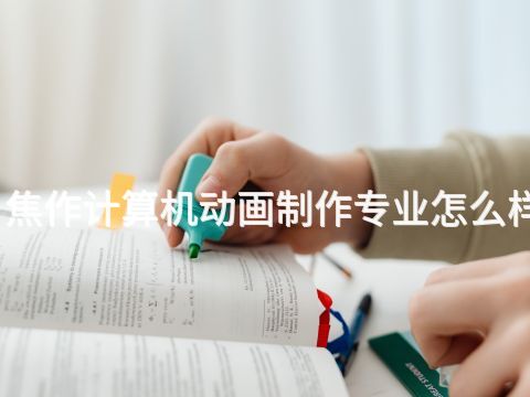 焦作计算机动画制作专业怎么样(图1) 焦作计算机动画制作专业怎么样(图1)