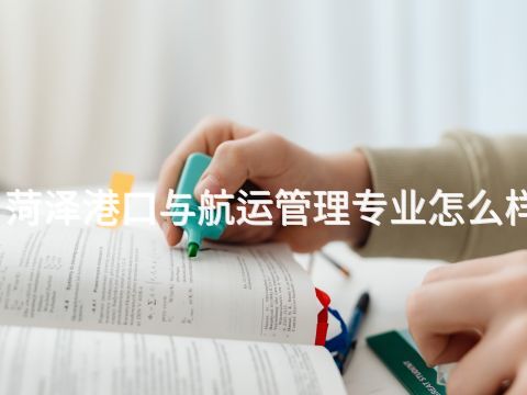 菏泽港口与航运管理专业怎么样(图1) 菏泽港口与航运管理专业怎么样(图1)