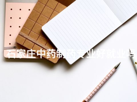 石家庄中药制药专业好就业吗(图1) 石家庄中药制药专业好就业吗(图1)