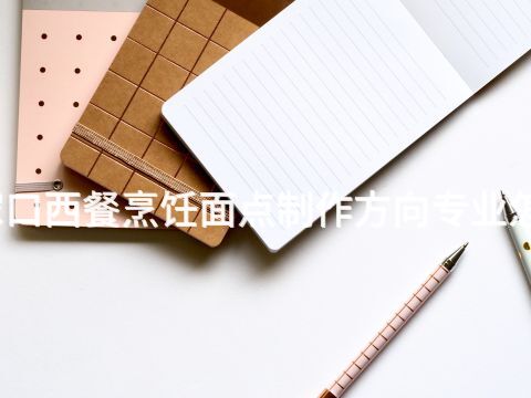 张家口西餐烹饪面点制作方向专业怎么样