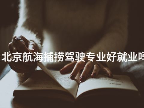 北京航海捕捞驾驶专业好就业吗