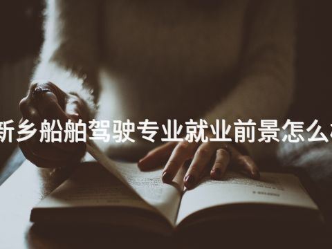 新鄉船舶駕駛專業就業前景怎么樣(圖1) 新鄉船舶駕駛專業就業前景怎么樣(圖1)
