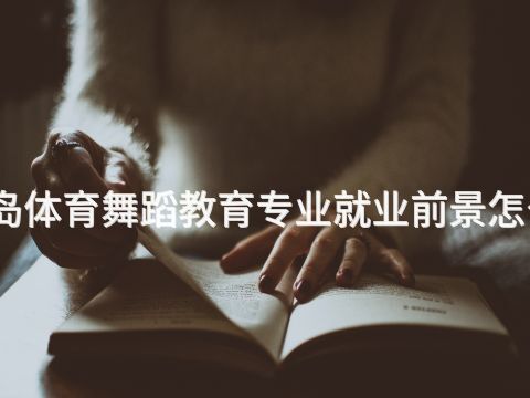 青岛体育舞蹈教育专业就业前景怎么样(图1) 青岛体育舞蹈教育专业就业前景怎么样(图1)