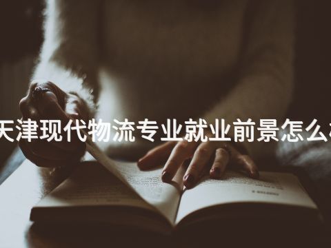 天津现代物流专业就业前景怎么样