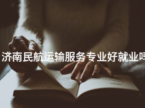 济南民航运输服务专业好就业吗