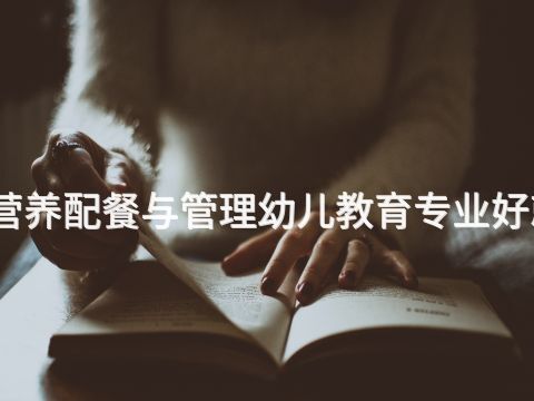 邯郸营养配餐与管理幼儿教育专业好就业吗(图1)