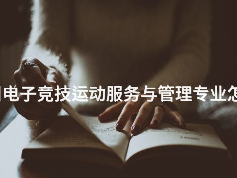 郑州电子竞技运动服务与管理专业怎么样