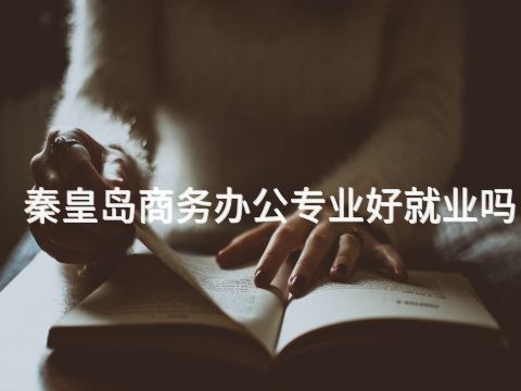秦皇岛商务办公专业好就业吗(图1) 秦皇岛商务办公专业好就业吗(图1)
