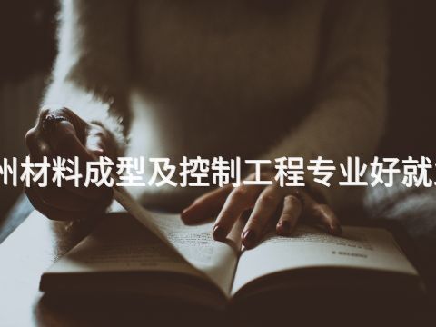 郑州材料成型及控制工程专业好就业吗