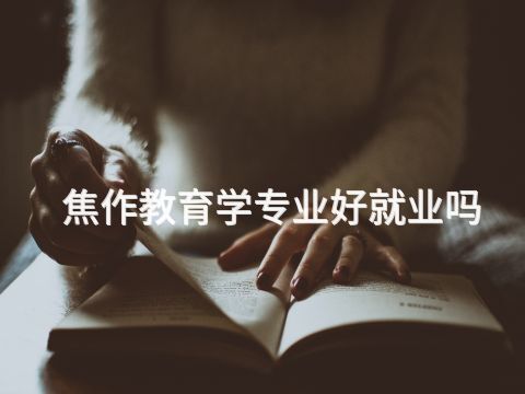 焦作教育学专业好就业吗(图1) 焦作教育学专业好就业吗(图1)