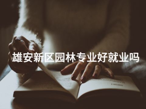 雄安新區(qū)園林專(zhuān)業(yè)好就業(yè)嗎