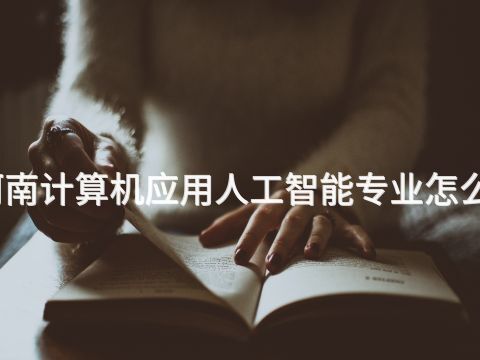 河南计算机应用人工智能专业怎么样(图1)