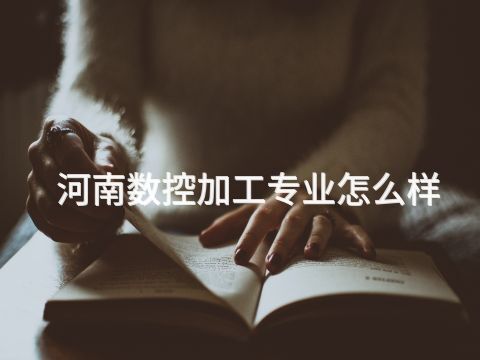 河南数控加工专业怎么样