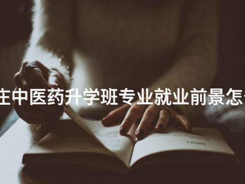 枣庄中医药升学班专业就业前景怎么样