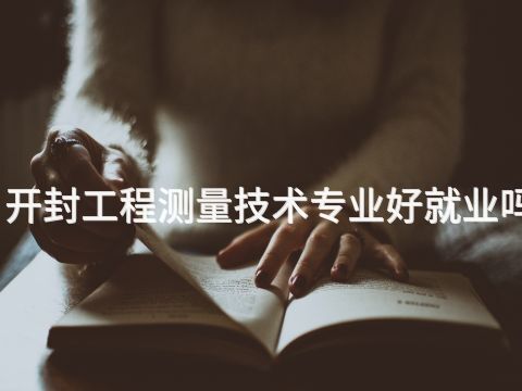 开封工程测量技术专业好就业吗(图1) 开封工程测量技术专业好就业吗(图1)