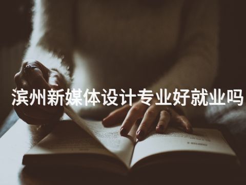 滨州新媒体设计专业好就业吗