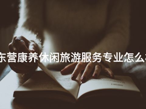 東營康養(yǎng)休閑旅游服務專業(yè)怎么樣(圖1) 東營康養(yǎng)休閑旅游服務專業(yè)怎么樣(圖1)
