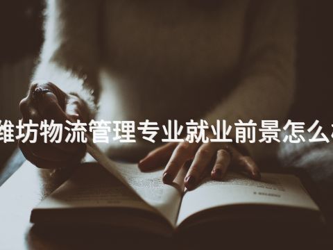 潍坊物流管理专业就业前景怎么样(图1) 潍坊物流管理专业就业前景怎么样(图1)