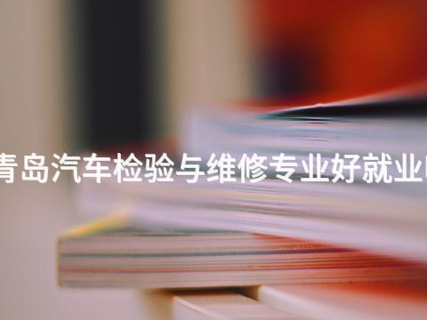 青岛汽车检验与维修专业好就业吗