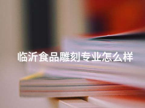 临沂食品雕刻专业怎么样(图1) 临沂食品雕刻专业怎么样(图1)
