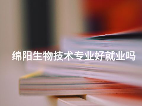 绵阳生物技术专业好就业吗