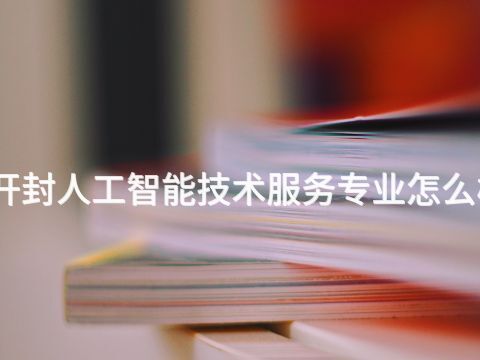 开封人工智能技术服务专业怎么样(图1) 开封人工智能技术服务专业怎么样(图1)