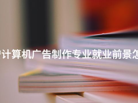 泰安计算机广告制作专业就业前景怎么样