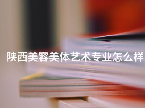 陕西美容美体艺术专业怎么样(图1) 陕西美容美体艺术专业怎么样(图1)