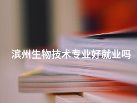 滨州生物技术专业好就业吗