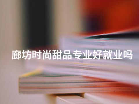廊坊时尚甜品专业好就业吗