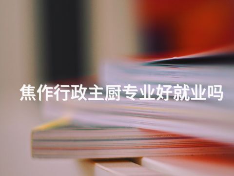 焦作行政主厨专业好就业吗