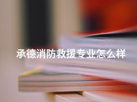 承德消防救援專業怎么樣
