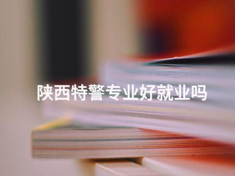 陕西特警专业好就业吗