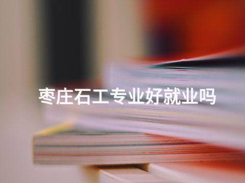 枣庄石工专业好就业吗