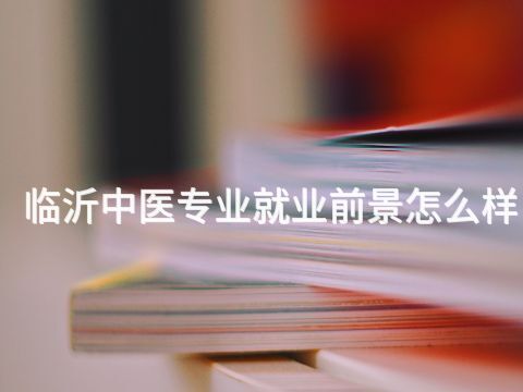 临沂中医专业就业前景怎么样(图1) 临沂中医专业就业前景怎么样(图1)