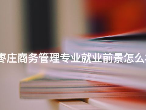 枣庄商务管理专业就业前景怎么样(图1)