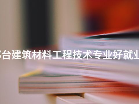 邢台建筑材料工程技术专业好就业吗(图1) 邢台建筑材料工程技术专业好就业吗(图1)