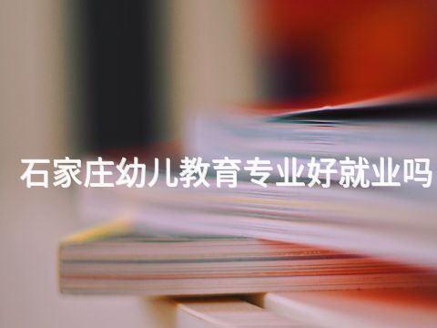 石家庄幼儿教育专业好就业吗